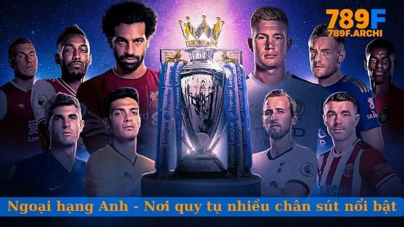 Ngoại hạng Anh - Nơi quy tụ nhiều chân sút nổi bật